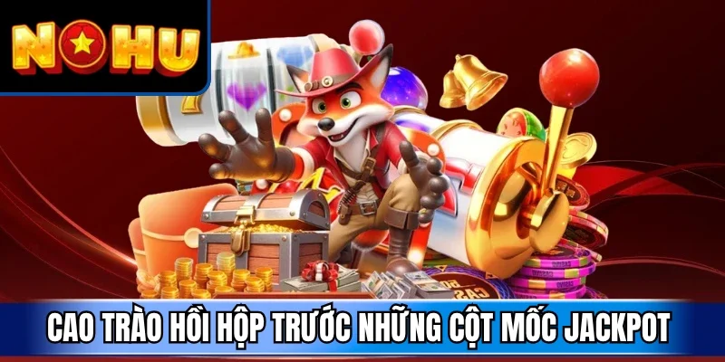 Cao trào hồi hộp trước những cột mốc jackpot