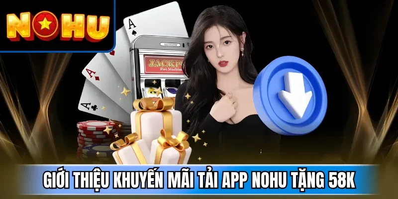 Giới thiệu khuyến mãi tải app NOHU tặng 58K