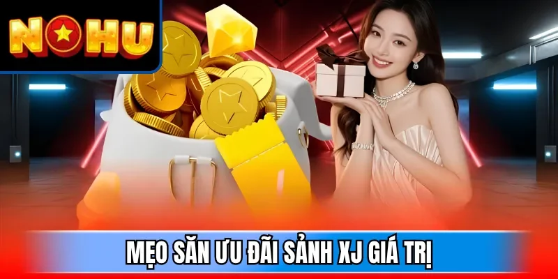 Mẹo săn ưu đãi sảnh XJ giá trị