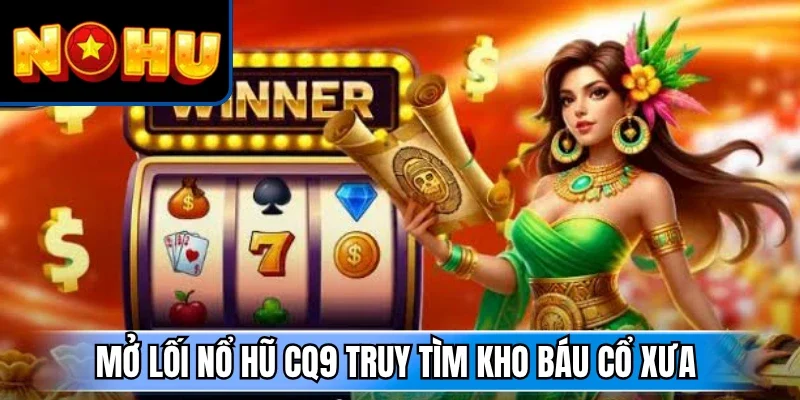 Mở lối nổ hũ CQ9 truy tìm kho báu cổ xưa 