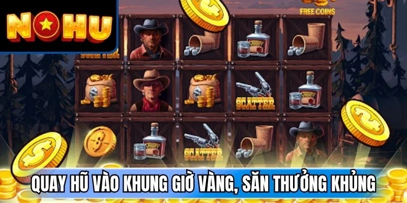 Quay hũ vào khung giờ vàng, săn thưởng khủng