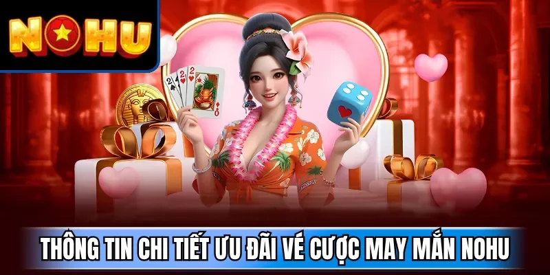 Thông tin chi tiết ưu đãi vé cược may mắn NOHU