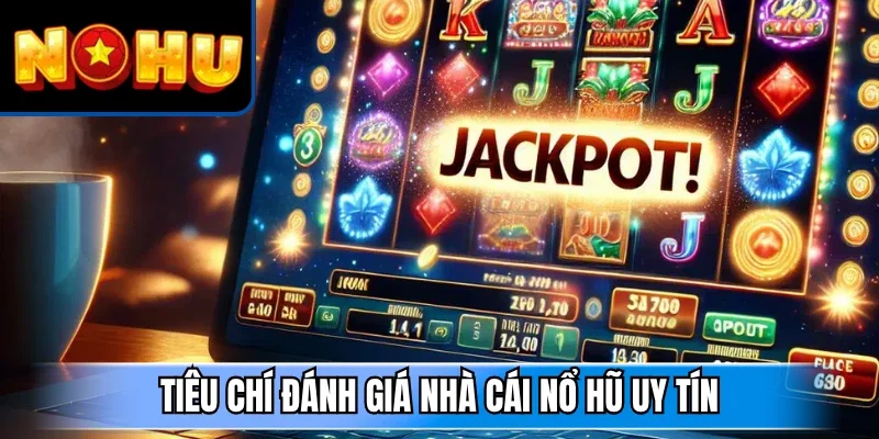 Tiêu chí đánh giá nhà cái nổ hũ uy tín